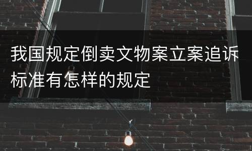 我国规定倒卖文物案立案追诉标准有怎样的规定