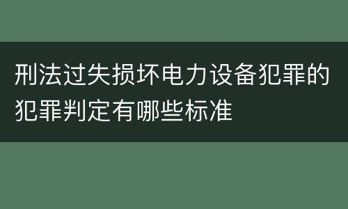 刑法过失损坏电力设备犯罪的犯罪判定有哪些标准