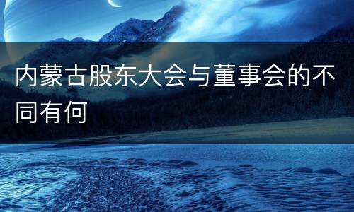 内蒙古股东大会与董事会的不同有何