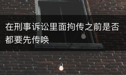 在刑事诉讼里面拘传之前是否都要先传唤
