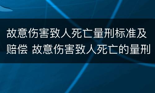 故意伤害致人死亡量刑标准及赔偿 故意伤害致人死亡的量刑标准