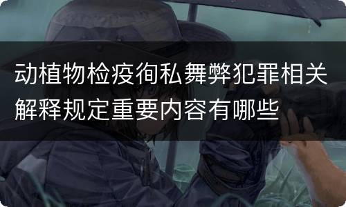 动植物检疫徇私舞弊犯罪相关解释规定重要内容有哪些