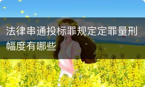 法律串通投标罪规定定罪量刑幅度有哪些