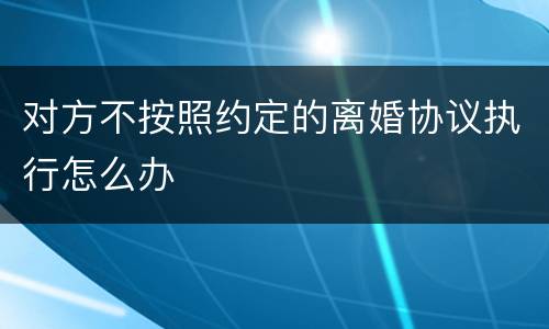对方不按照约定的离婚协议执行怎么办