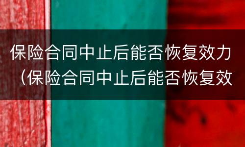 保险合同中止后能否恢复效力（保险合同中止后能否恢复效力呢）