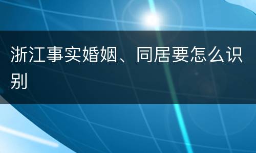 浙江事实婚姻、同居要怎么识别