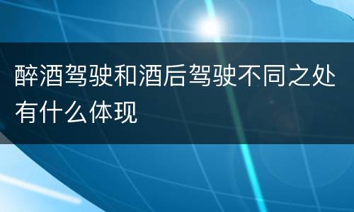 醉酒驾驶和酒后驾驶不同之处有什么体现