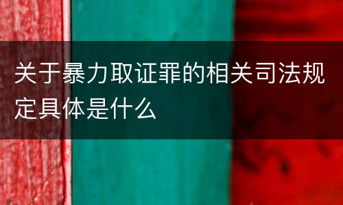 关于暴力取证罪的相关司法规定具体是什么