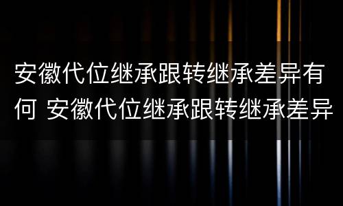 安徽代位继承跟转继承差异有何 安徽代位继承跟转继承差异有何关系