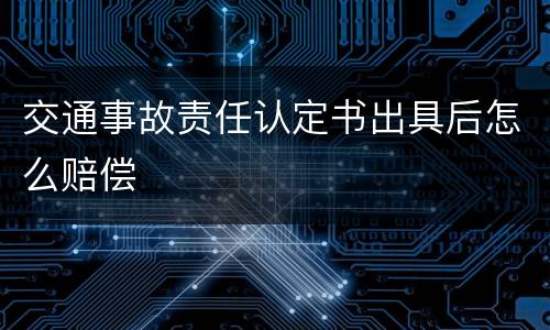 交通事故责任认定书出具后怎么赔偿