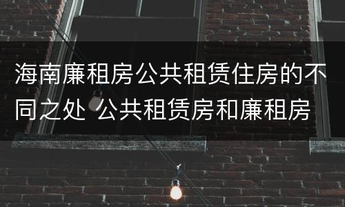 海南廉租房公共租赁住房的不同之处 公共租赁房和廉租房