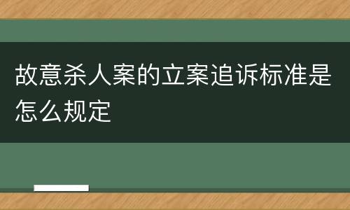故意杀人案的立案追诉标准是怎么规定