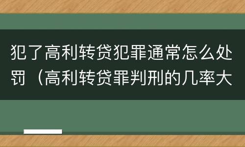 犯了高利转贷犯罪通常怎么处罚（高利转贷罪判刑的几率大吗）