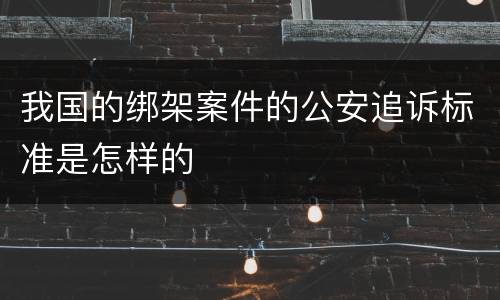 我国的绑架案件的公安追诉标准是怎样的