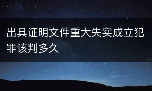 出具证明文件重大失实成立犯罪该判多久
