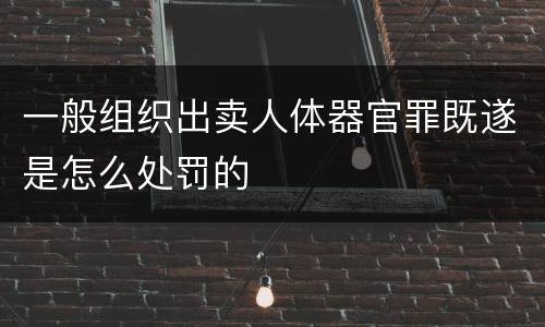 一般组织出卖人体器官罪既遂是怎么处罚的