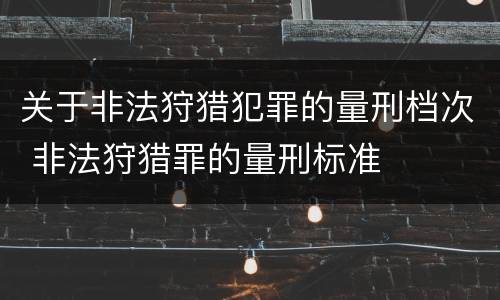 关于非法狩猎犯罪的量刑档次 非法狩猎罪的量刑标准