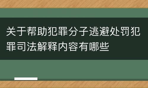 关于帮助犯罪分子逃避处罚犯罪司法解释内容有哪些