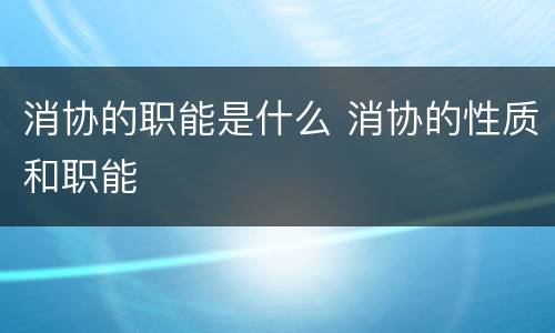 消协的职能是什么 消协的性质和职能