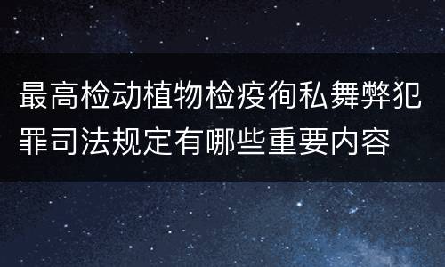 最高检动植物检疫徇私舞弊犯罪司法规定有哪些重要内容