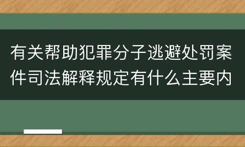 有关帮助犯罪分子逃避处罚案件司法解释规定有什么主要内容