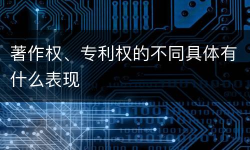 著作权、专利权的不同具体有什么表现