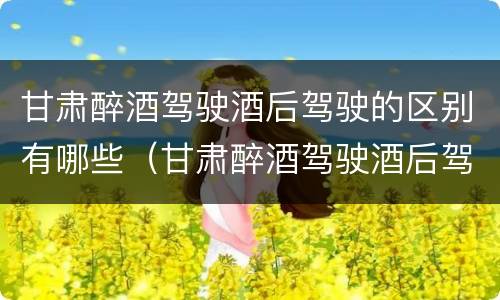 甘肃醉酒驾驶酒后驾驶的区别有哪些（甘肃醉酒驾驶酒后驾驶的区别有哪些标准）