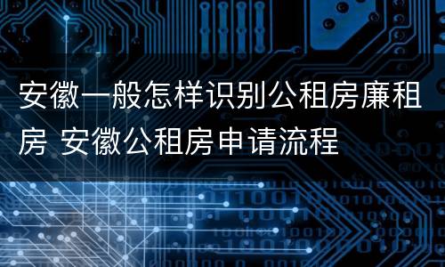 安徽一般怎样识别公租房廉租房 安徽公租房申请流程