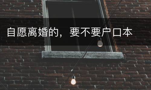 自愿离婚的，要不要户口本