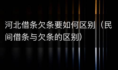 河北借条欠条要如何区别（民间借条与欠条的区别）