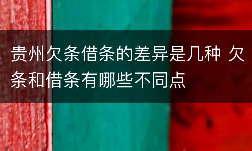 贵州欠条借条的差异是几种 欠条和借条有哪些不同点