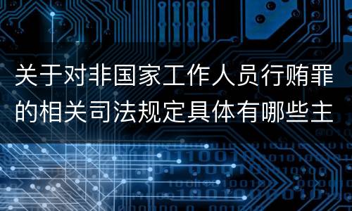 关于对非国家工作人员行贿罪的相关司法规定具体有哪些主要内容