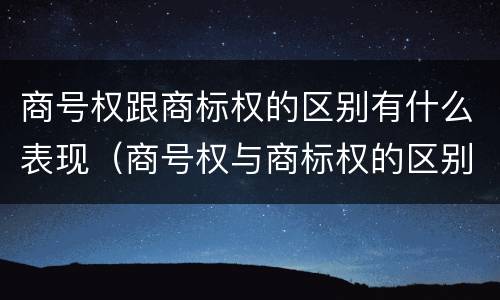 商号权跟商标权的区别有什么表现（商号权与商标权的区别）