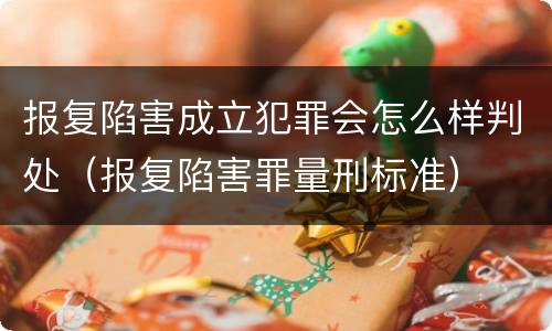 报复陷害成立犯罪会怎么样判处（报复陷害罪量刑标准）