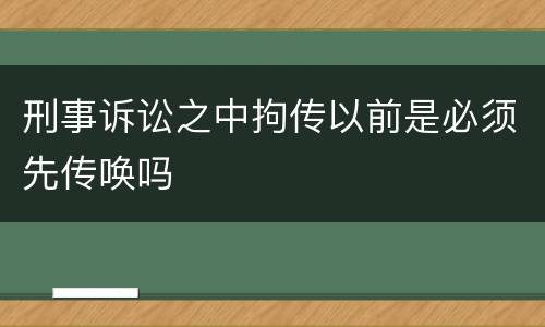 刑事诉讼之中拘传以前是必须先传唤吗