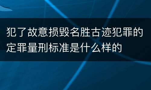 犯了故意损毁名胜古迹犯罪的定罪量刑标准是什么样的