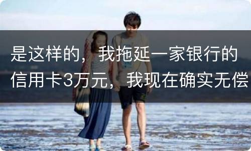 是这样的，我拖延一家银行的信用卡3万元，我现在确实无偿还本领，该要怎样办