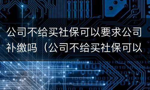 公司不给买社保可以要求公司补缴吗（公司不给买社保可以要求公司补缴吗合法吗）