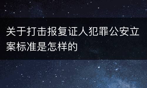 关于打击报复证人犯罪公安立案标准是怎样的