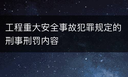 工程重大安全事故犯罪规定的刑事刑罚内容