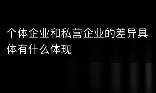 个体企业和私营企业的差异具体有什么体现