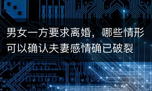 男女一方要求离婚，哪些情形可以确认夫妻感情确已破裂