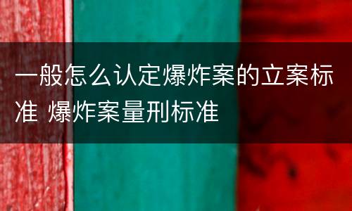 一般怎么认定爆炸案的立案标准 爆炸案量刑标准