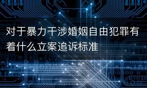 对于暴力干涉婚姻自由犯罪有着什么立案追诉标准