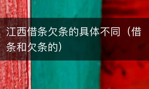 江西借条欠条的具体不同（借条和欠条的）