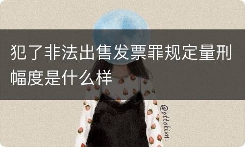 犯了非法出售发票罪规定量刑幅度是什么样