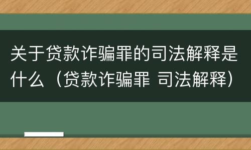 关于贷款诈骗罪的司法解释是什么（贷款诈骗罪 司法解释）