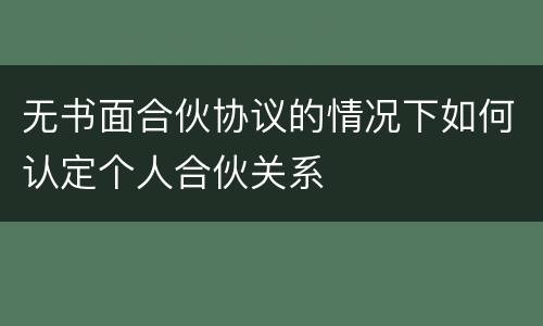 无书面合伙协议的情况下如何认定个人合伙关系