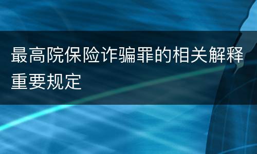 最高院保险诈骗罪的相关解释重要规定