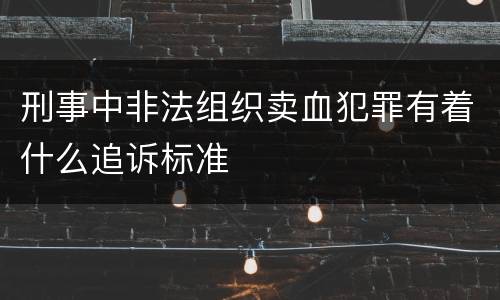 刑事中非法组织卖血犯罪有着什么追诉标准